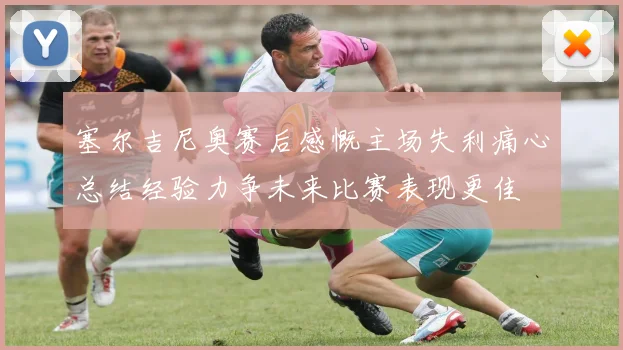 塞尔吉尼奥赛后感慨主场失利痛心总结经验力争未来比赛表现更佳