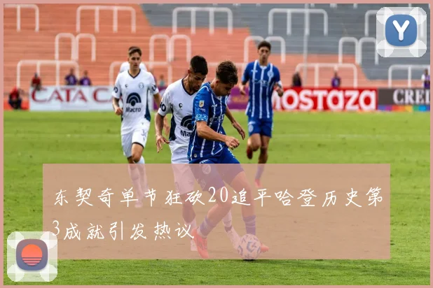 东契奇单节狂砍20追平哈登历史第3成就引发热议