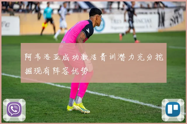阿韦洛亚成功激活青训潜力充分挖掘现有阵容优势
