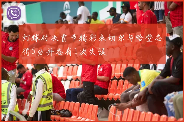 灯球对决首节精彩米切尔与哈登各得5分并各有1次失误