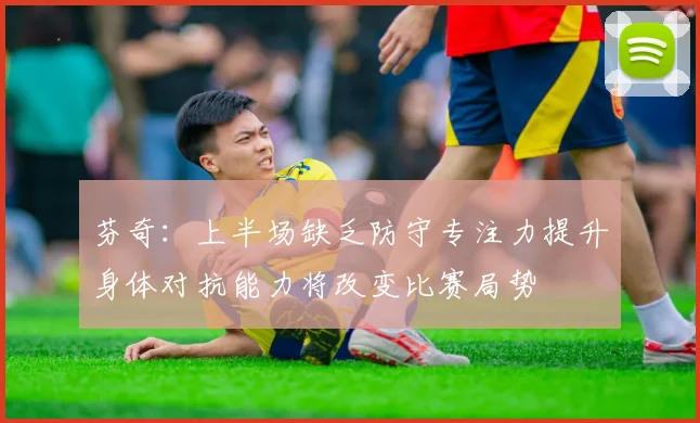 芬奇：上半场缺乏防守专注力提升身体对抗能力将改变比赛局势